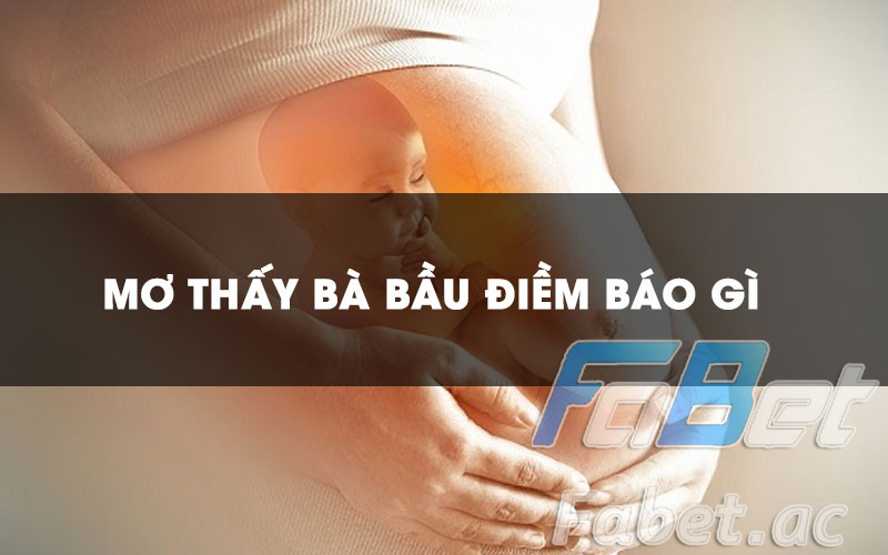 Trả lời cho câu hỏi nằm mơ thấy bà bầu là điềm báo gì?